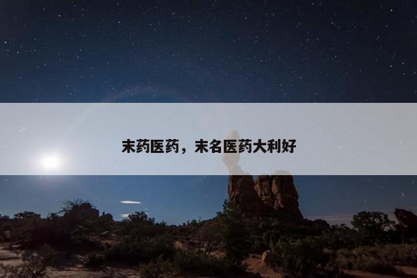 末药医药，末名医药大利好