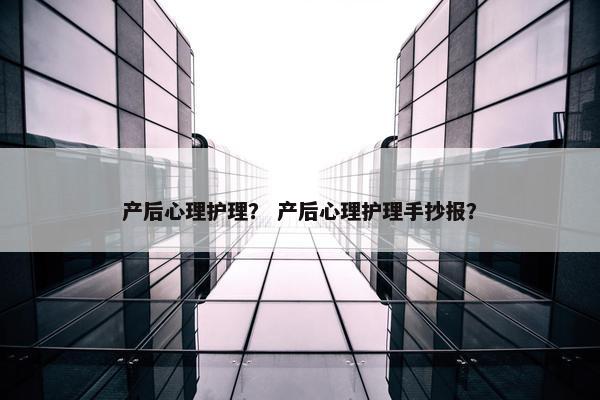 产后心理护理? 产后心理护理手抄报? 产后心理护理? 产后心理护理手抄报?