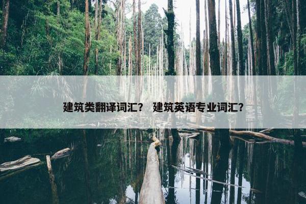 建筑类翻译词汇？ 建筑英语专业词汇？