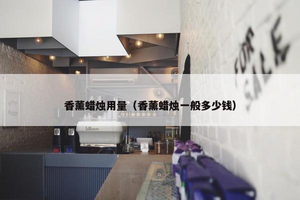 香薰蜡烛用量（香薰蜡烛一般多少钱）