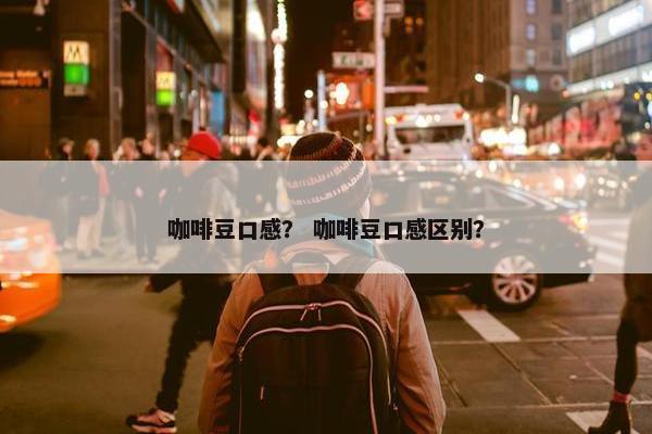 咖啡豆口感？ 咖啡豆口感区别？