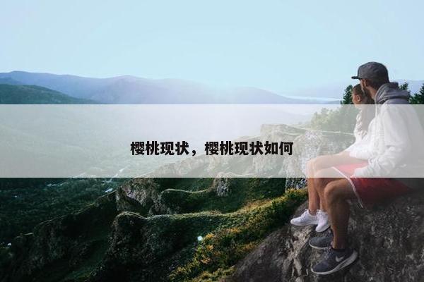 樱桃现状，樱桃现状如何