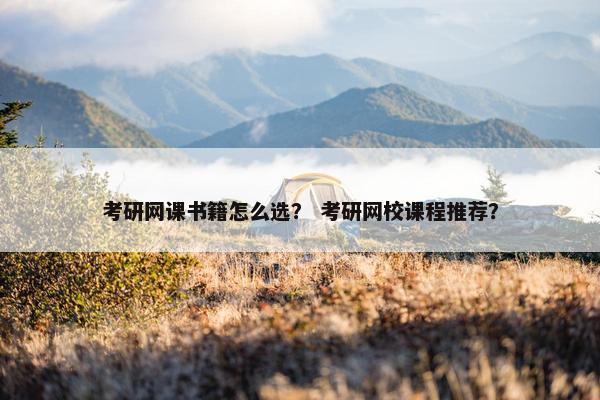 考研网课书籍怎么选？ 考研网校课程推荐？