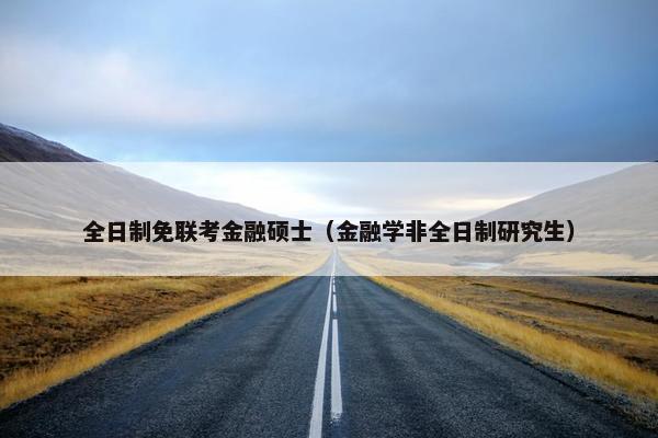 全日制免联考金融硕士（金融学非全日制研究生）