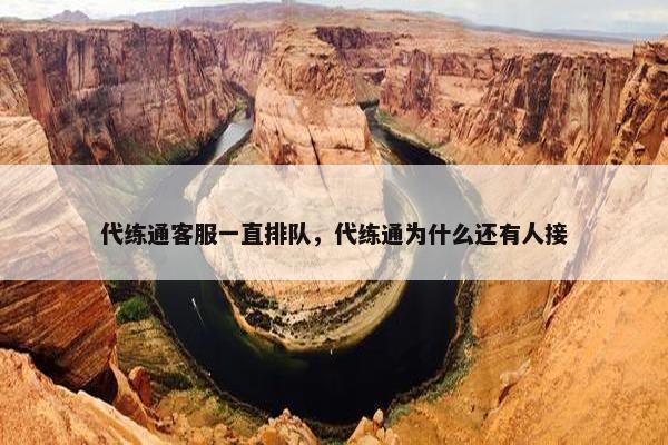 代练通客服一直排队，代练通为什么还有人接