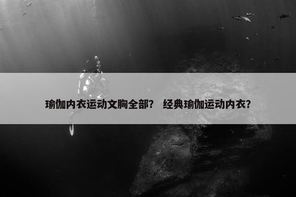 瑜伽内衣运动文胸全部？ 经典瑜伽运动内衣？