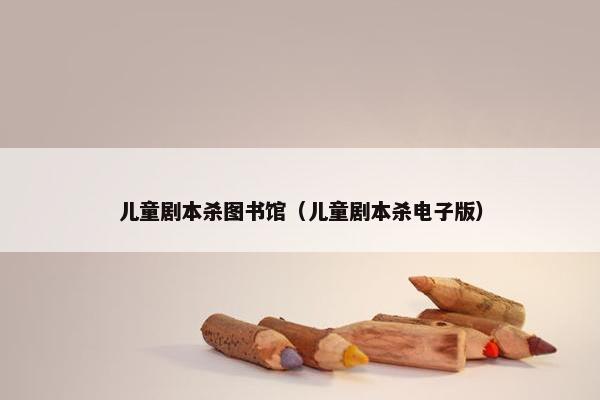 儿童剧本杀图书馆（儿童剧本杀电子版）