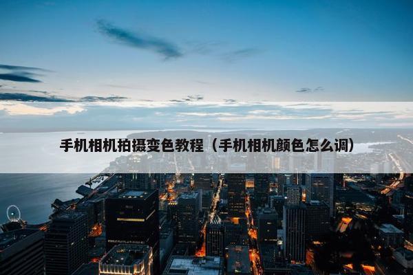 手机相机拍摄变色教程（手机相机颜色怎么调）