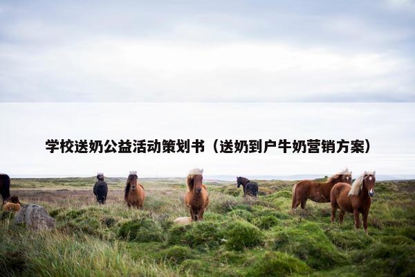 学校送奶公益活动策划书（送奶到户牛奶营销方案）