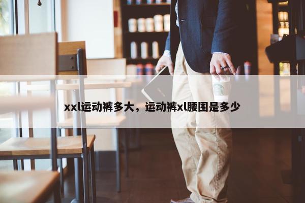 xxl运动裤多大，运动裤xl腰围是多少