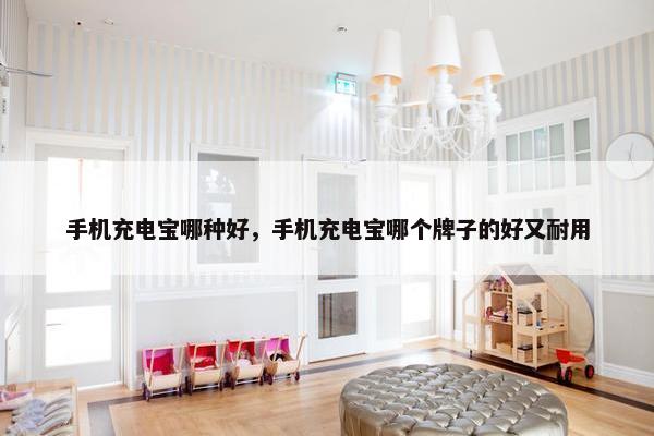 手机充电宝哪种好，手机充电宝哪个牌子的好又耐用
