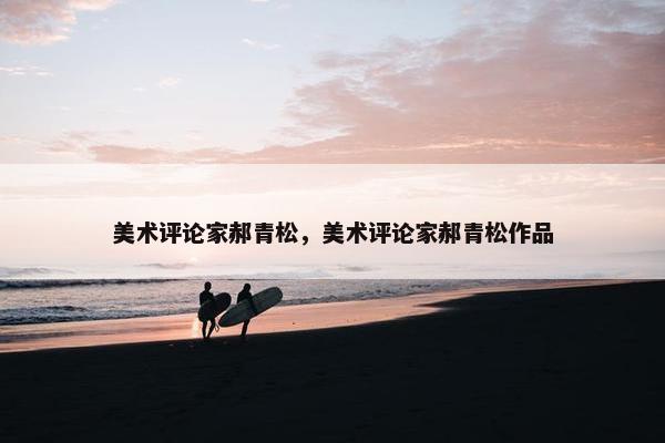美术评论家郝青松，美术评论家郝青松作品