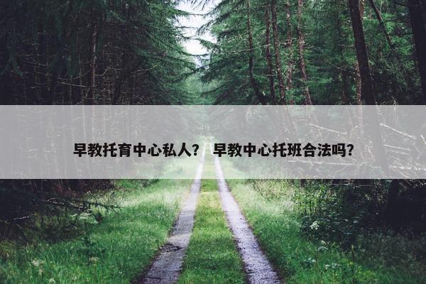 早教托育中心私人？ 早教中心托班合法吗？