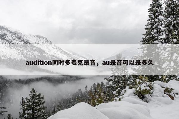 audition同时多麦克录音，au录音可以录多久