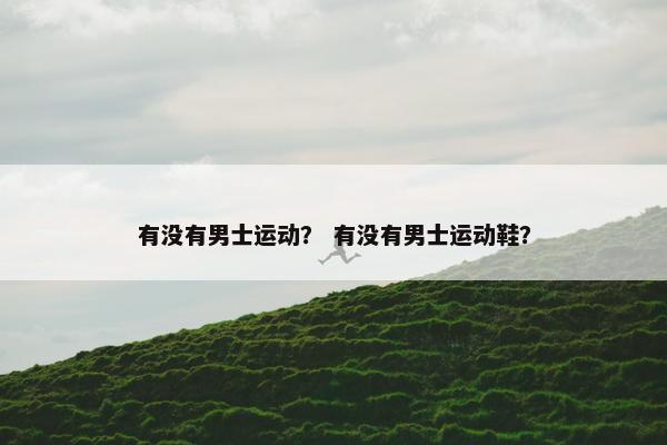 有没有男士运动？ 有没有男士运动鞋？