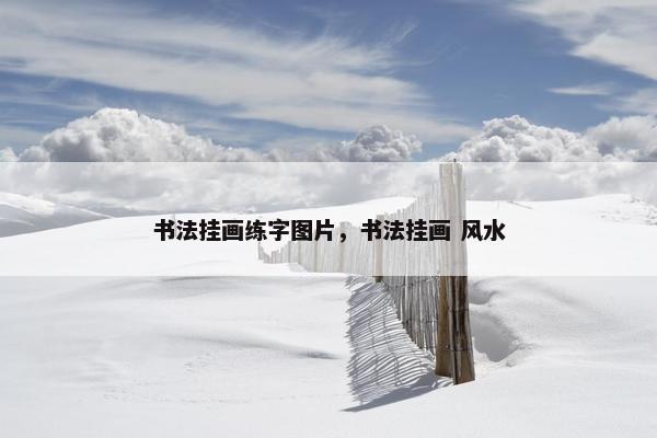 书法挂画练字图片，书法挂画 风水