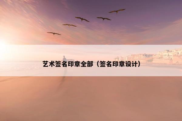 艺术签名印章全部（签名印章设计）