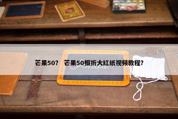芒果50？ 芒果50框折大红纸视频教程？