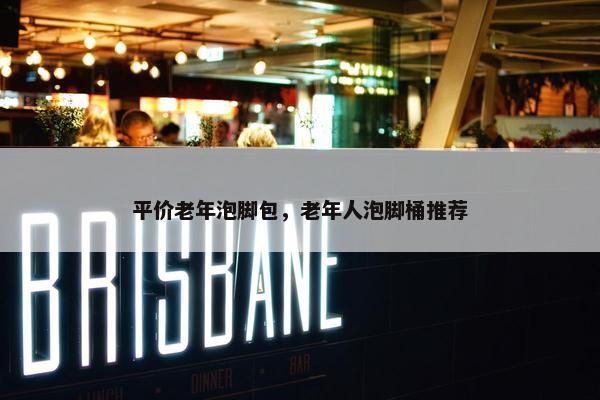 平价老年泡脚包，老年人泡脚桶推荐