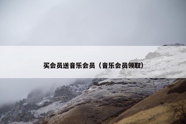 买会员送音乐会员（音乐会员领取）