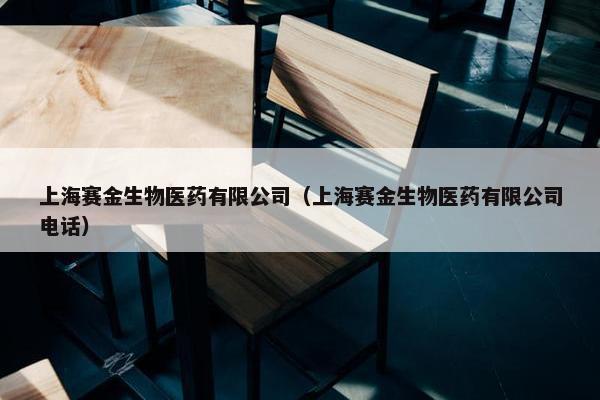 上海赛金生物医药有限公司（上海赛金生物医药有限公司电话）