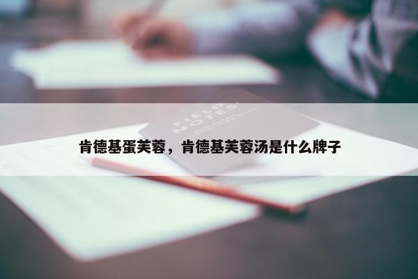 肯德基蛋芙蓉，肯德基芙蓉汤是什么牌子