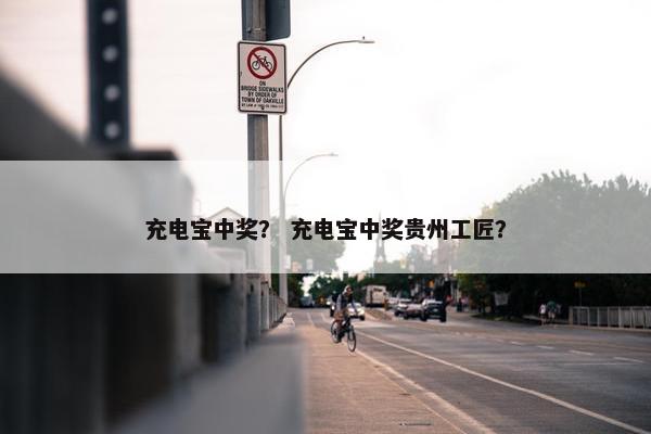 充电宝中奖？ 充电宝中奖贵州工匠？