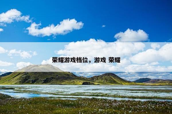 荣耀游戏档位，游戏 荣耀