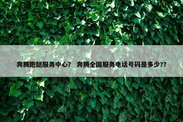 奔腾跑腿服务中心？ 奔腾全国服务电话号码是多少?？