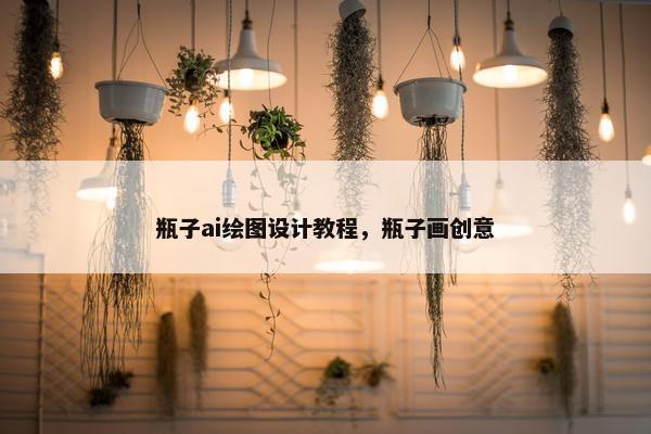 瓶子ai绘图设计教程，瓶子画创意