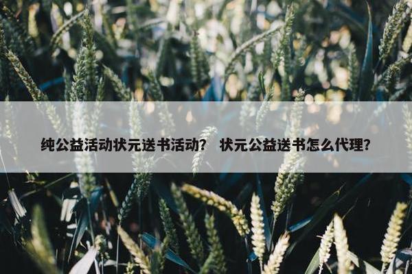 纯公益活动状元送书活动? 状元公益送书怎么代理? 纯公益活动状元送书活动? 状元公益送书怎么代理?
