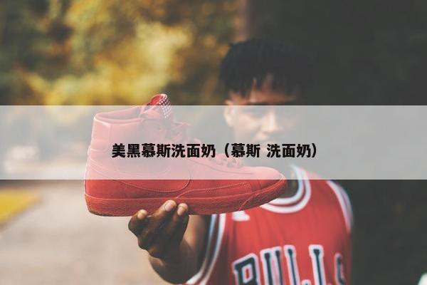 美黑慕斯洗面奶（慕斯 洗面奶）
