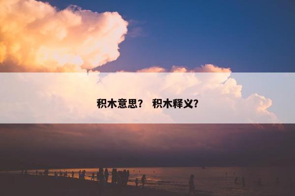 积木意思？ 积木释义？