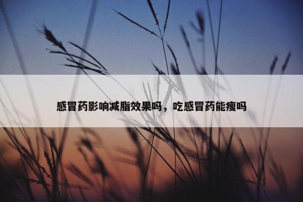感冒药影响减脂效果吗，吃感冒药能瘦吗