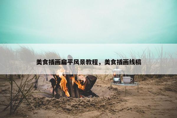 美食插画扁平风景教程，美食插画线稿