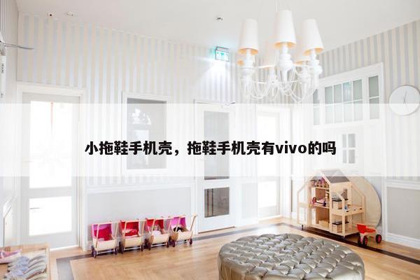 小拖鞋手机壳,拖鞋手机壳有vivo的吗 小拖鞋手机壳,拖鞋手机壳有vivo的吗