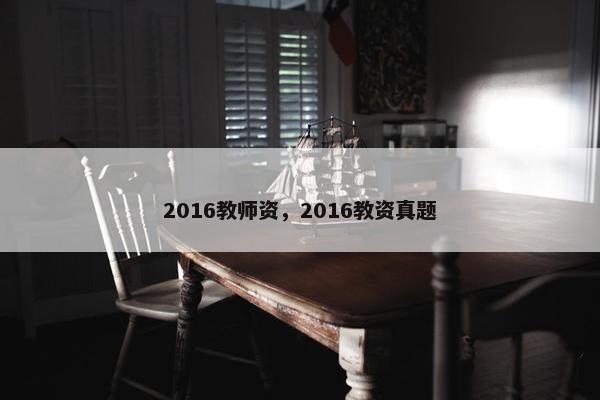 2016教师资,2016教资真题 2016教师资,2016教资真题
