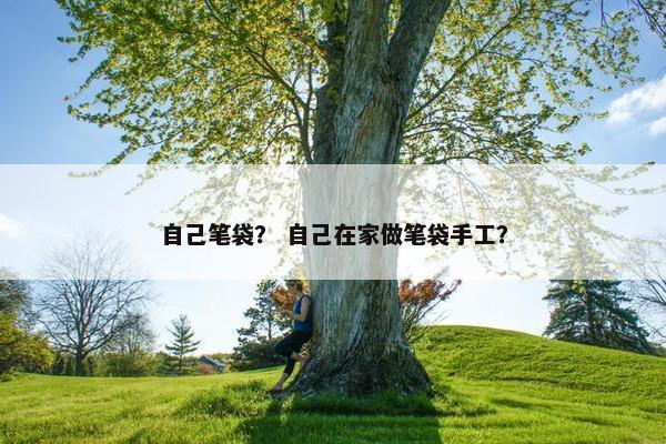 自己笔袋？ 自己在家做笔袋手工？