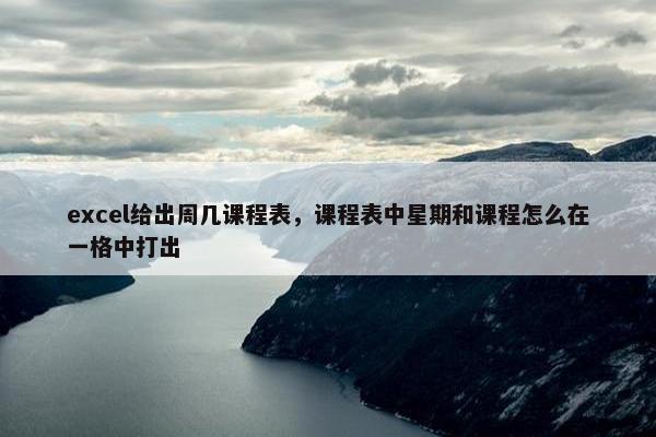 excel给出周几课程表，课程表中星期和课程怎么在一格中打出