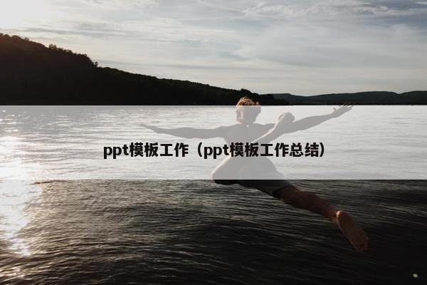 ppt模板工作（ppt模板工作总结）