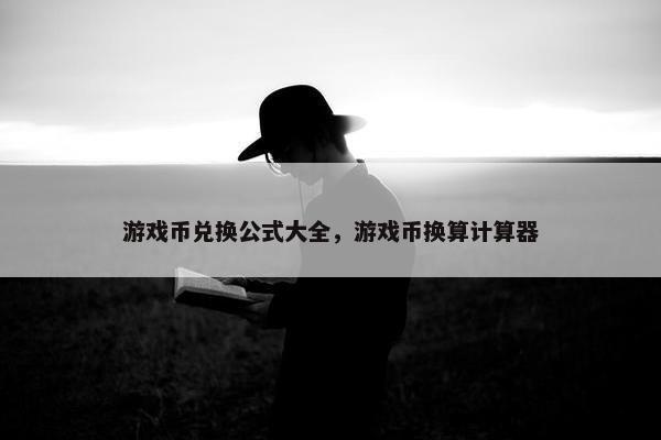 游戏币兑换公式大全,游戏币换算计算器 游戏币兑换公式大全,游戏币换算计算器