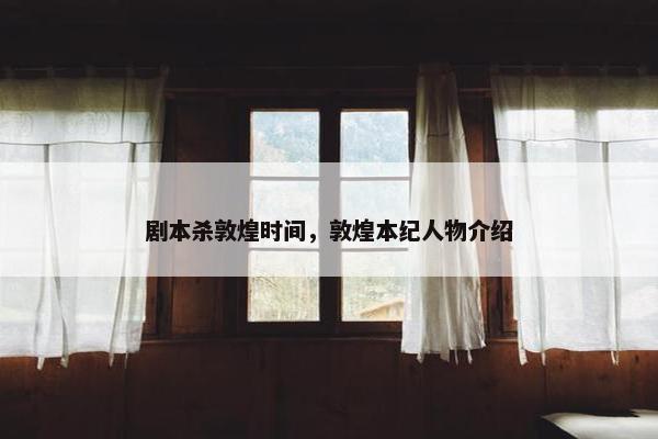 剧本杀敦煌时间，敦煌本纪人物介绍