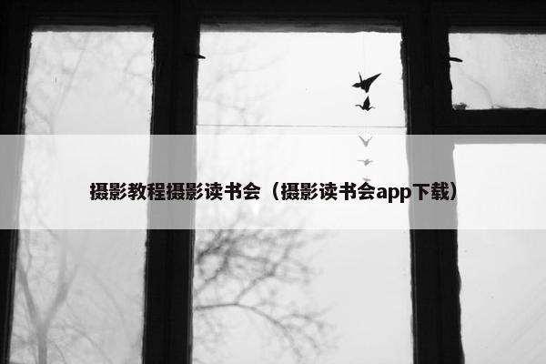 摄影教程摄影读书会（摄影读书会app下载）