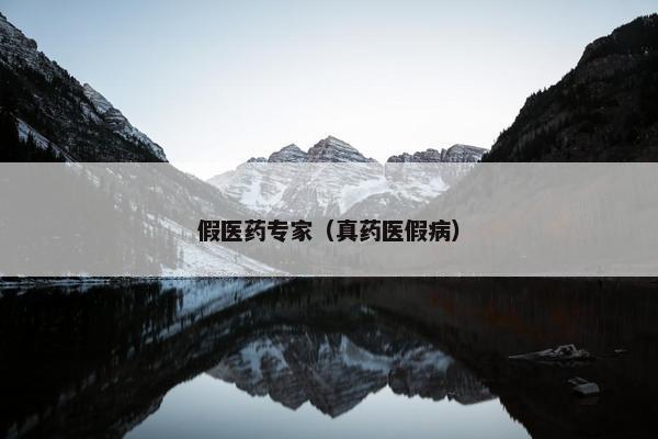 假医药专家（真药医假病）