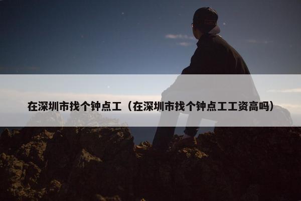 在深圳市找个钟点工（在深圳市找个钟点工工资高吗）