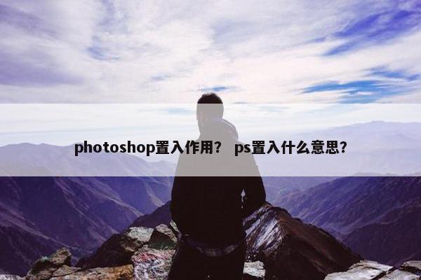 photoshop置入作用？ ps置入什么意思？