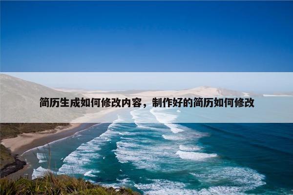 简历生成如何修改内容，制作好的简历如何修改