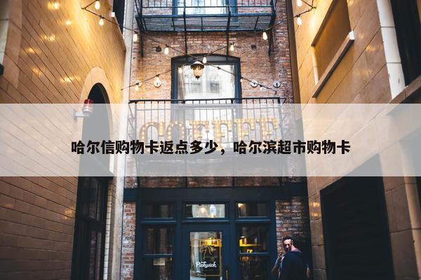 哈尔信购物卡返点多少，哈尔滨超市购物卡