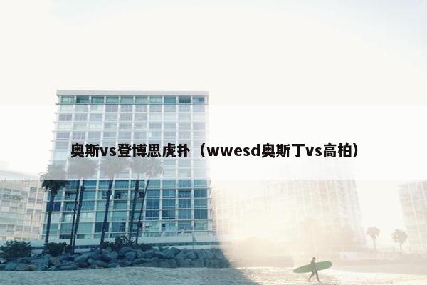 奥斯vs登博思虎扑（wwesd奥斯丁vs高柏）
