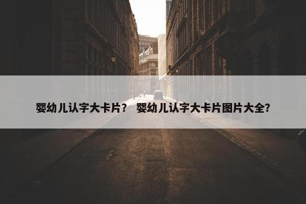 婴幼儿认字大卡片？ 婴幼儿认字大卡片图片大全？